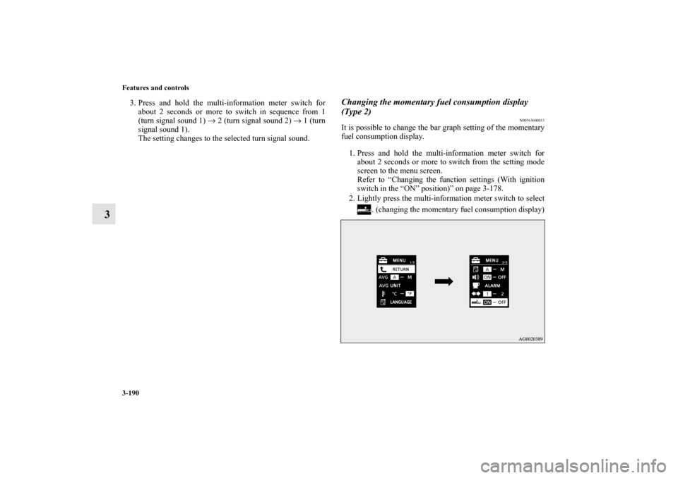 MITSUBISHI OUTLANDER 2011 2.G Owners Manual 3-190 Features and controls
3
3. Press and hold the multi-information meter switch for
about 2 seconds or more to switch in sequence from 1
(turn signal sound 1) → 2 (turn signal sound 2) → 1 (tur