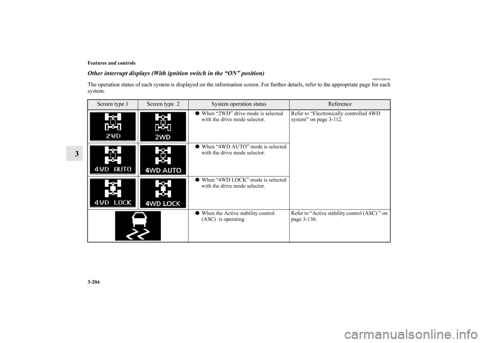 MITSUBISHI OUTLANDER 2011 2.G Owners Manual 3-204 Features and controls
3
Other interrupt displays (With ignition switch in the “ON” position)
N00558200196
The operation status of each system is displayed on the information screen. For furt