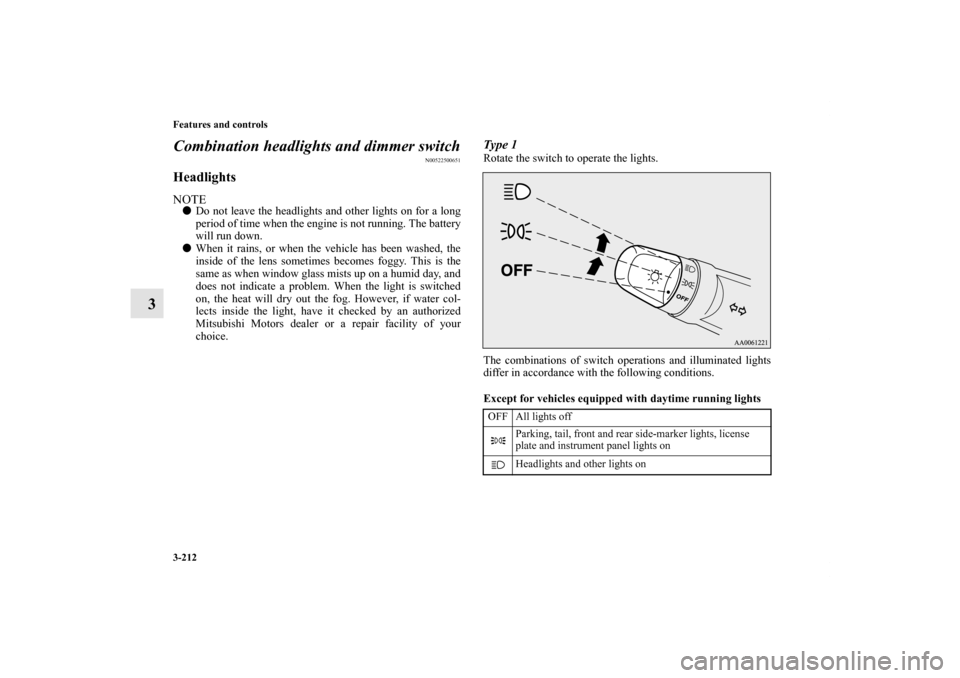 MITSUBISHI OUTLANDER 2011 2.G User Guide 3-212 Features and controls
3Combination headlights and dimmer switch
N00522500651
HeadlightsNOTEDo not leave the headlights and other lights on for a long
period of time when the engine is not runni
