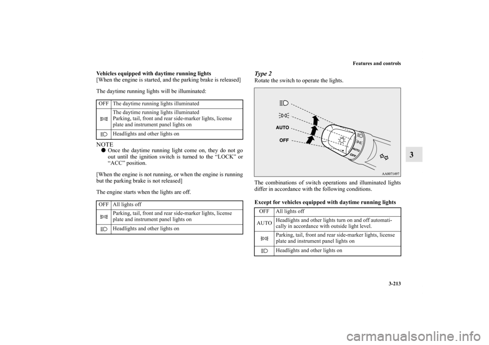 MITSUBISHI OUTLANDER 2011 2.G User Guide Features and controls
3-213
3
Vehicles equipped with daytime running lights
[When the engine is started, and the parking brake is released]
The daytime running lights will be illuminated:NOTEOnce the