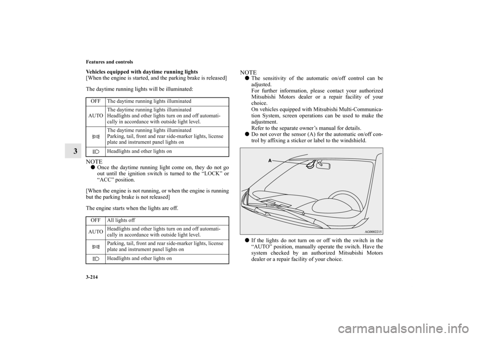 MITSUBISHI OUTLANDER 2011 2.G User Guide 3-214 Features and controls
3
Vehicles equipped with daytime running lights
[When the engine is started, and the parking brake is released]
The daytime running lights will be illuminated:NOTEOnce the