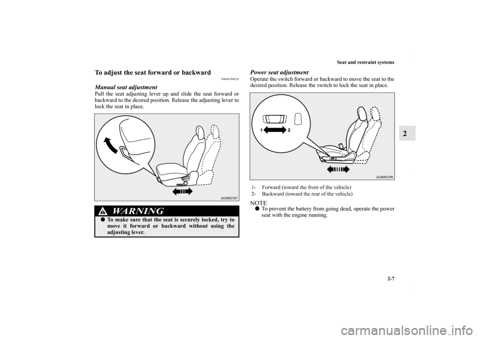 MITSUBISHI OUTLANDER 2011 2.G Owners Guide Seat and restraint systems
2-7
2
To adjust the seat forward or backward
N00401900228
Manual seat adjustmentPull the seat adjusting lever up and slide the seat forward or
backward to the desired positi