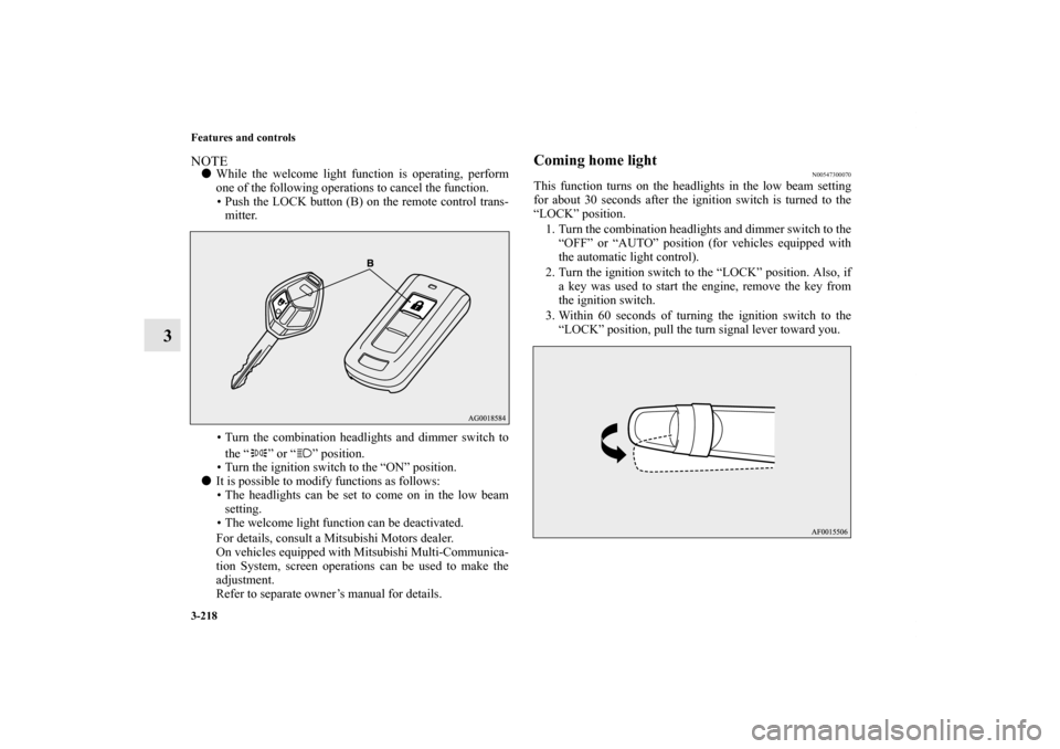 MITSUBISHI OUTLANDER 2011 2.G User Guide 3-218 Features and controls
3
NOTEWhile the welcome light function is operating, perform
one of the following operations to cancel the function.
• Push the LOCK button (B) on the remote control tra