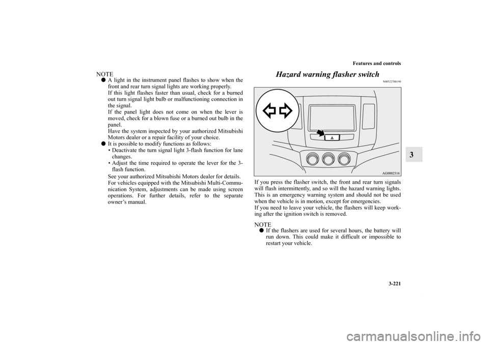 MITSUBISHI OUTLANDER 2011 2.G Owners Manual Features and controls
3-221
3
NOTEA light in the instrument panel flashes to show when the
front and rear turn signal lights are working properly.
If this light flashes faster than usual, check for a