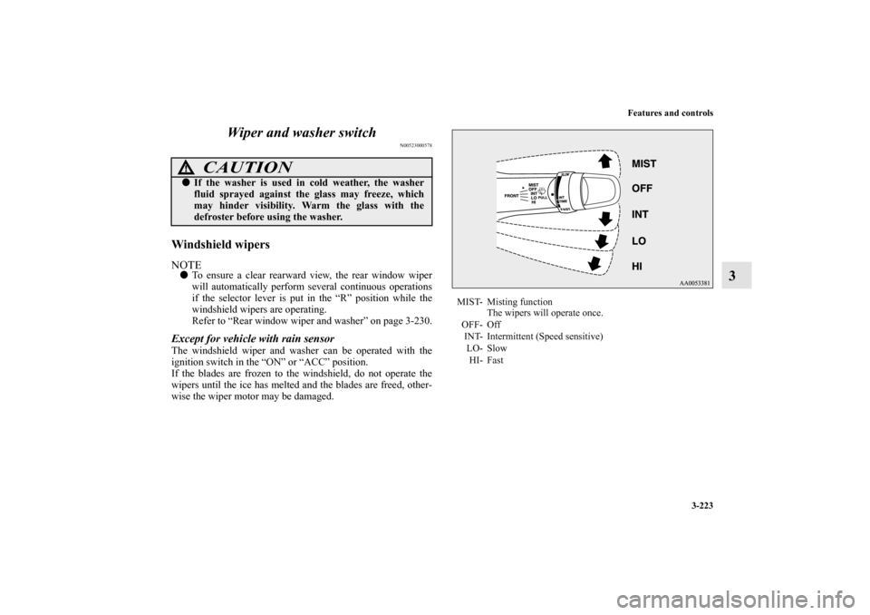 MITSUBISHI OUTLANDER 2011 2.G Owners Manual Features and controls
3-223
3 Wiper and washer switch
N00523000578
Windshield wipersNOTETo ensure a clear rearward view, the rear window wiper
will automatically perform several continuous operations