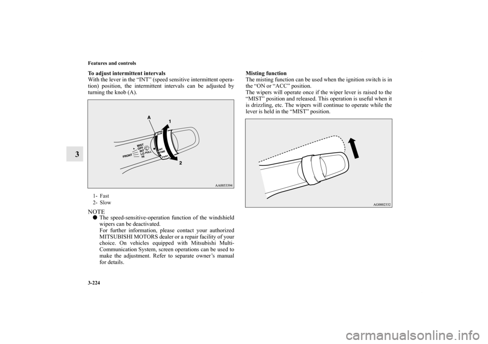 MITSUBISHI OUTLANDER 2011 2.G Owners Manual 3-224 Features and controls
3
To adjust intermittent intervals
With the lever in the “INT” (speed sensitive intermittent opera-
tion) position, the intermittent intervals can be adjusted by
turnin