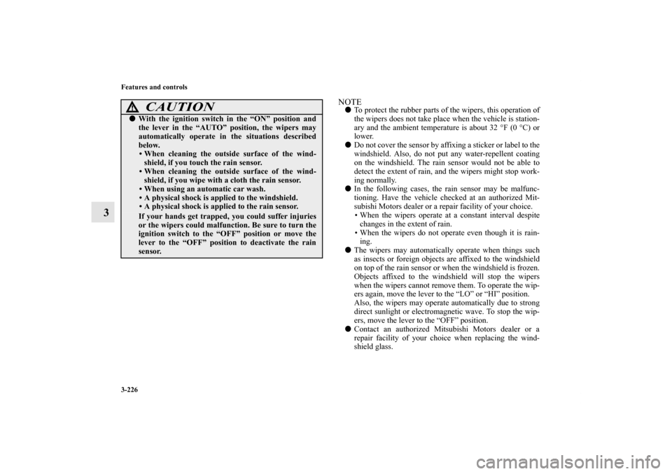 MITSUBISHI OUTLANDER 2011 2.G Owners Manual 3-226 Features and controls
3
NOTETo protect the rubber parts of the wipers, this operation of
the wipers does not take place when the vehicle is station-
ary and the ambient temperature is about 32 