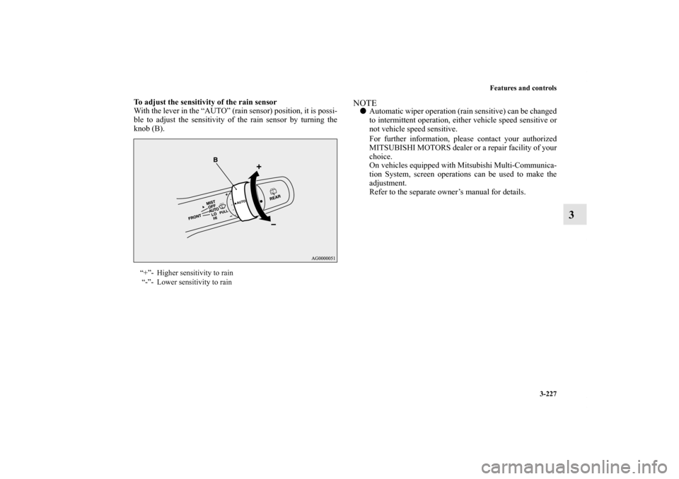 MITSUBISHI OUTLANDER 2011 2.G Owners Manual Features and controls
3-227
3
To adjust the sensitivity of the rain sensor
With the lever in the “AUTO” (rain sensor) position, it is possi-
ble to adjust the sensitivity of the rain sensor by tur