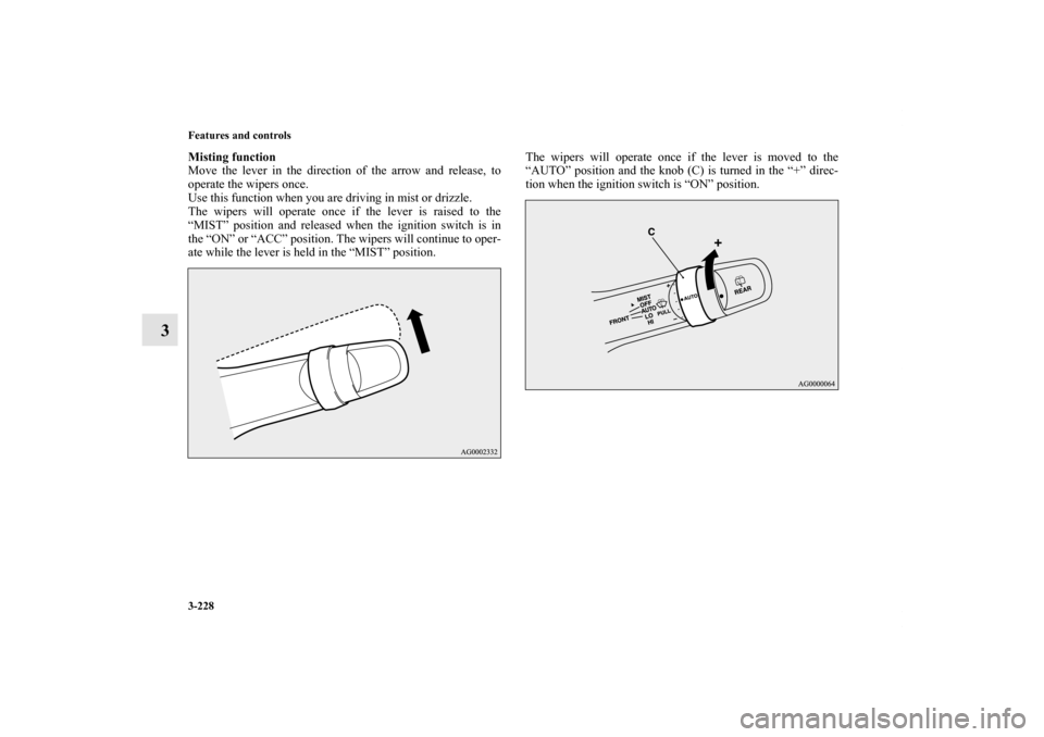 MITSUBISHI OUTLANDER 2011 2.G Owners Manual 3-228 Features and controls
3
Misting function
Move the lever in the direction of the arrow and release, to
operate the wipers once.
Use this function when you are driving in mist or drizzle.
The wipe