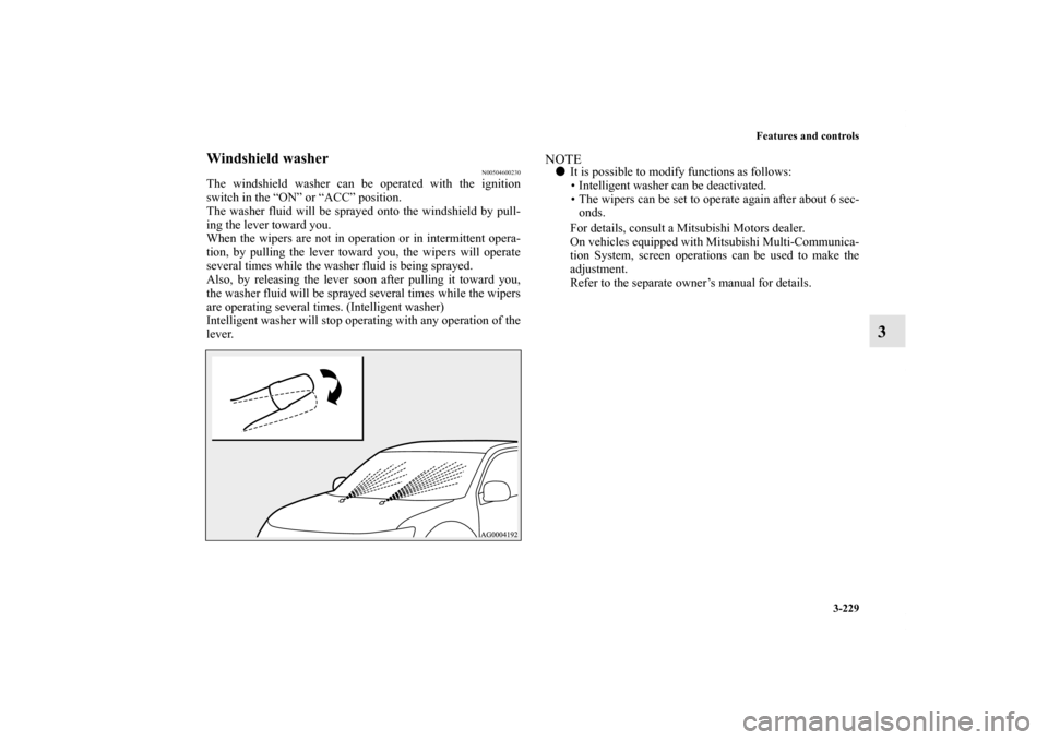 MITSUBISHI OUTLANDER 2011 2.G Owners Manual Features and controls
3-229
3
Windshield washer
N00504600230
The windshield washer can be operated with the ignition
switch in the “ON” or “ACC” position.
The washer fluid will be sprayed onto