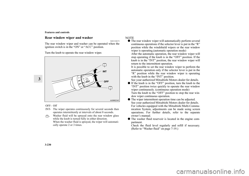 MITSUBISHI OUTLANDER 2011 2.G Owners Manual 3-230 Features and controls
3
Rear window wiper and washer
N00523200378
The rear window wiper and washer can be operated when the
ignition switch is in the “ON” or “ACC” position.
Turn the kno