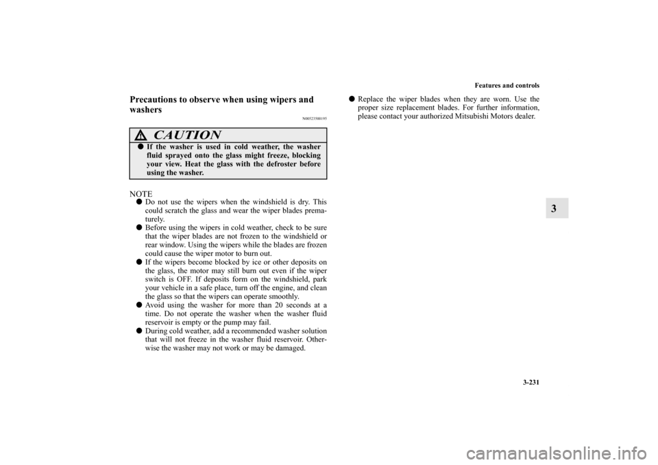 MITSUBISHI OUTLANDER 2011 2.G Owners Manual Features and controls
3-231
3
Precautions to observe when using wipers and 
washers
N00523500195
NOTEDo not use the wipers when the windshield is dry. This
could scratch the glass and wear the wiper 