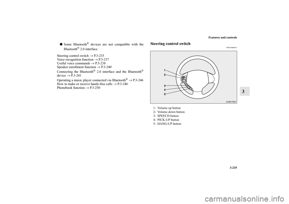 MITSUBISHI OUTLANDER 2011 2.G Owners Manual Features and controls
3-235
3
Some Bluetooth
® devices are not compatible with the
Bluetooth
® 2.0 interface.
Steering control switch → P.3-235
Voice recognition function → P. 3 - 2 3 7
Useful 