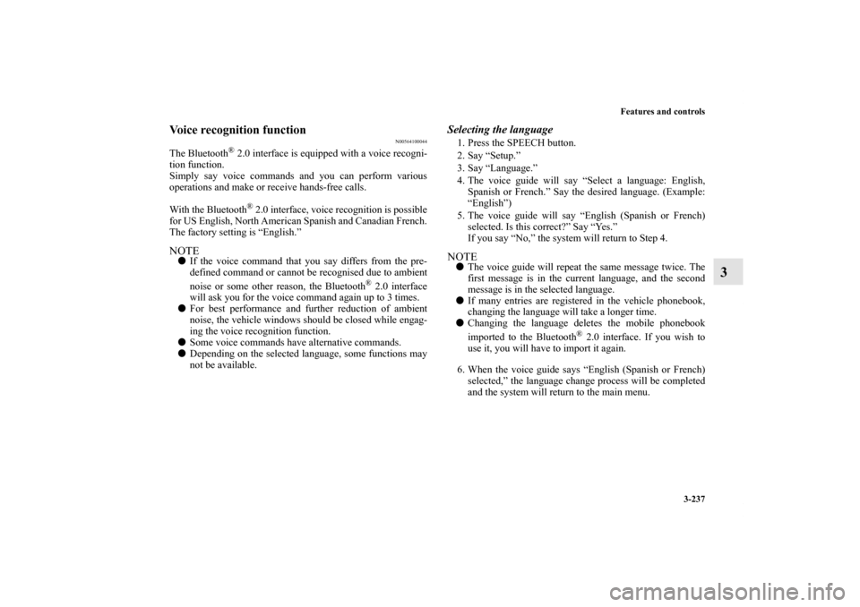 MITSUBISHI OUTLANDER 2011 2.G Owners Manual Features and controls
3-237
3
Voice recognition function
N00564100044
The Bluetooth
® 2.0 interface is equipped with a voice recogni-
tion function.
Simply say voice commands and you can perform vari
