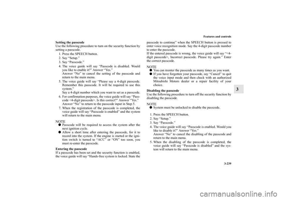MITSUBISHI OUTLANDER 2011 2.G Owners Manual Features and controls
3-239
3
Setting the passcode
Use the following procedure to turn on the security function by
setting a passcode. 
1. Press the SPEECH button.
2. Say “Setup.”
3. Say “Passco