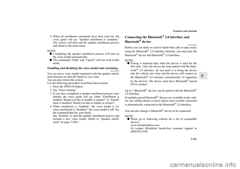 MITSUBISHI OUTLANDER 2011 2.G Owners Manual Features and controls
3-241
3
6. When all enrollment commands have been read out, the
voice guide will say “Speaker enrollment is complete.”
The system will then end the speaker enrollment process
