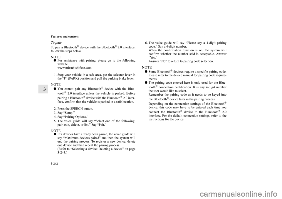 MITSUBISHI OUTLANDER 2011 2.G Owners Manual 3-242 Features and controls
3
To pairTo pair a Bluetooth
® device with the Bluetooth
® 2.0 interface,
follow the steps below.
NOTEFor assistance with pairing, please go to the following
website.
ww