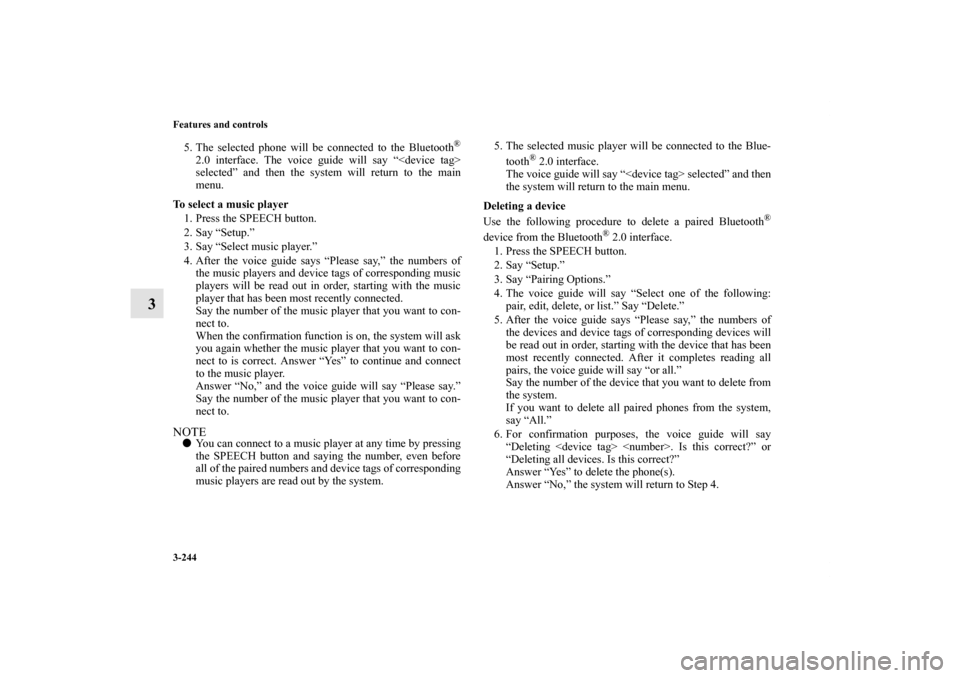 MITSUBISHI OUTLANDER 2011 2.G Owners Manual 3-244 Features and controls
3
5. The selected phone will be connected to the Bluetooth
®
2.0 interface. The voice guide will say “<device tag>
selected” and then the system will return to the mai
