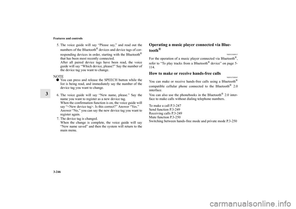 MITSUBISHI OUTLANDER 2011 2.G Owners Manual 3-246 Features and controls
3
5. The voice guide will say “Please say,” and read out the
numbers of the Bluetooth
® devices and device tags of cor-
responding devices in order, starting with the 
