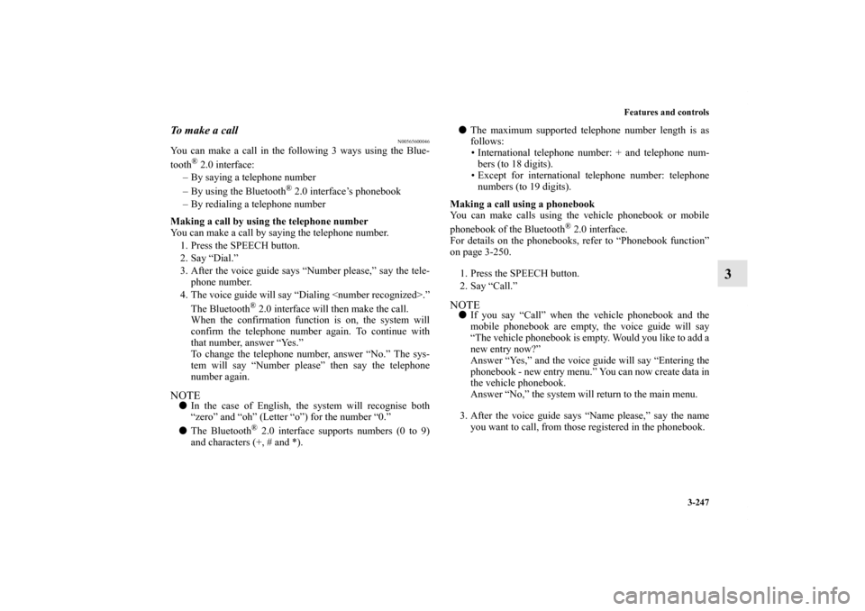 MITSUBISHI OUTLANDER 2011 2.G Owners Manual Features and controls
3-247
3
To  m a k e  a  c a l l
N00565600046
You can make a call in the following 3 ways using the Blue-
tooth
® 2.0 interface:
– By saying a telephone number
– By using the