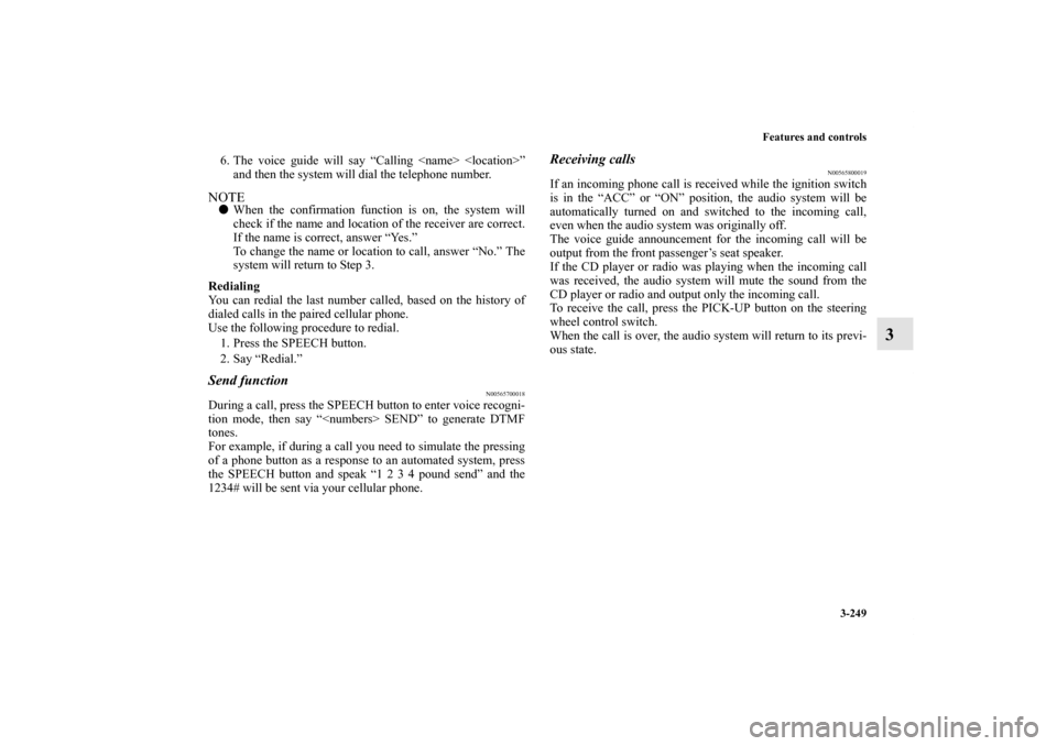 MITSUBISHI OUTLANDER 2011 2.G Owners Manual Features and controls
3-249
3
6. The voice guide will say “Calling <name> <location>”
and then the system will dial the telephone number.NOTEWhen the confirmation function is on, the system will
