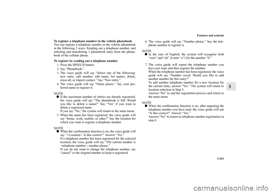 MITSUBISHI OUTLANDER 2011 2.G Owners Manual Features and controls
3-251
3
To register a telephone number in the vehicle phonebook
You can register a telephone number in the vehicle phonebook
in the following 2 ways: Reading out a telephone numb