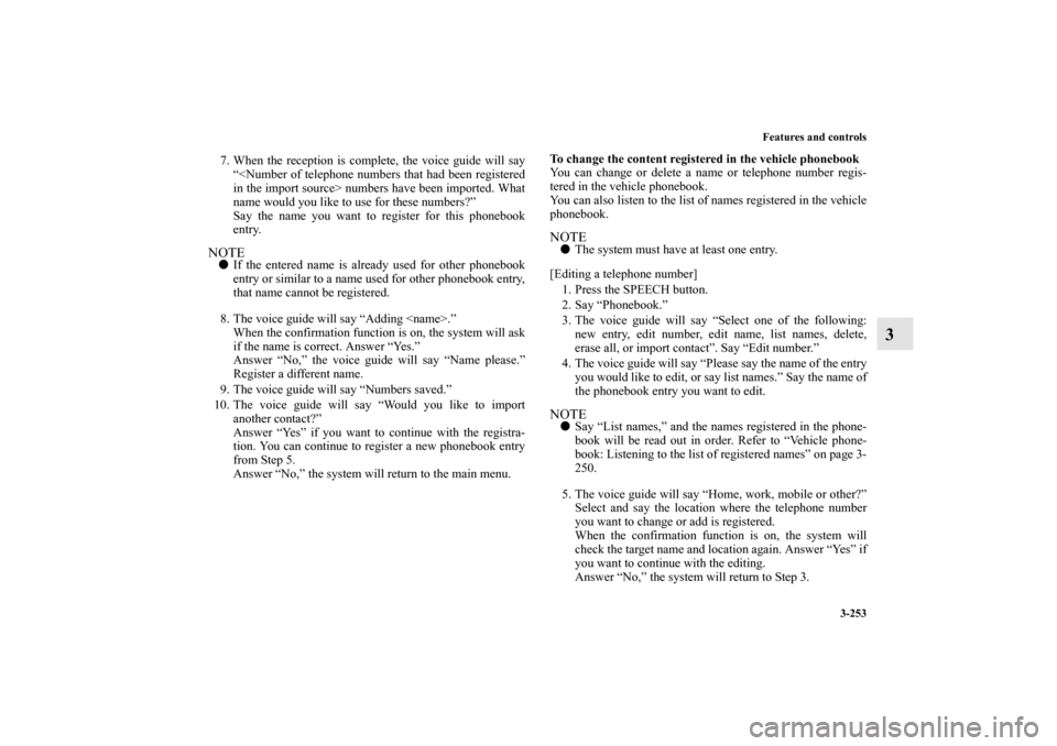 MITSUBISHI OUTLANDER 2011 2.G Owners Manual Features and controls
3-253
3
7. When the reception is complete, the voice guide will say
“<Number of telephone numbers that had been registered
in the import source> numbers have been imported. Wha