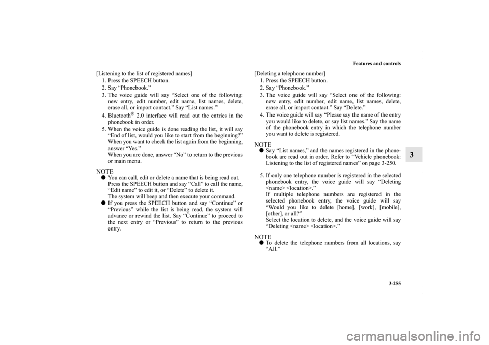 MITSUBISHI OUTLANDER 2011 2.G Owners Manual Features and controls
3-255
3
[Listening to the list of registered names]
1. Press the SPEECH button.
2. Say “Phonebook.”
3. The voice guide will say “Select one of the following:
new entry, edi