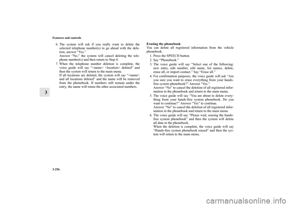 MITSUBISHI OUTLANDER 2011 2.G Owners Manual 3-256 Features and controls
3
6. The system will ask if you really want to delete the
selected telephone number(s) to go ahead with the dele-
tion, answer “Yes.”
Answer “No,” the system will c
