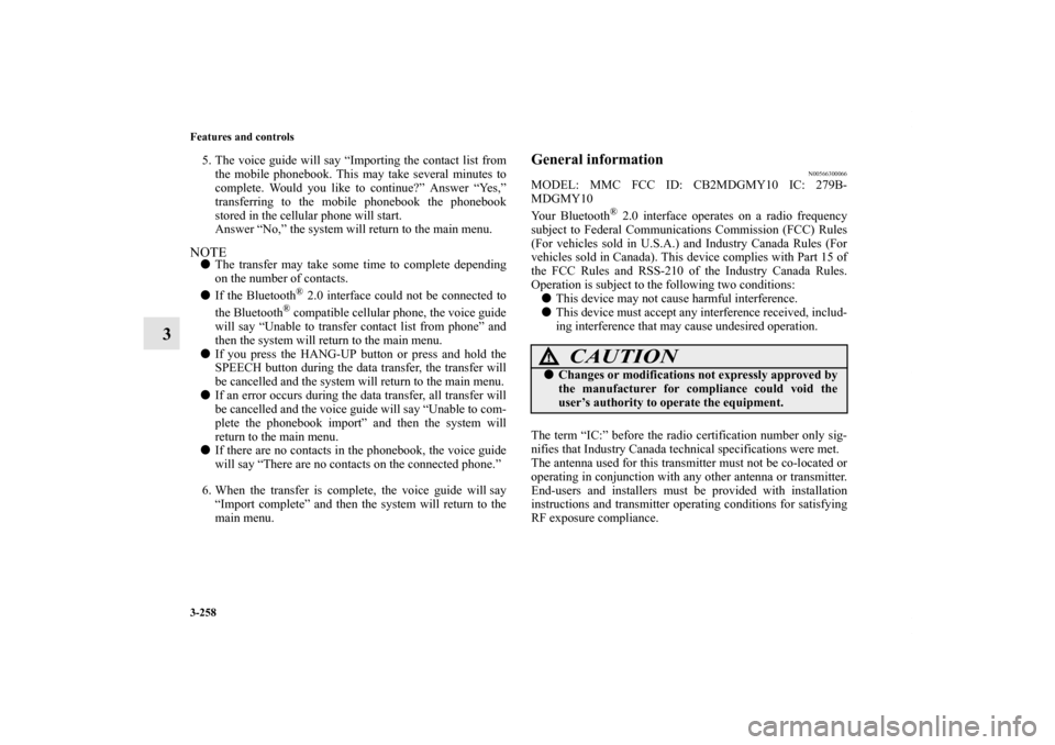 MITSUBISHI OUTLANDER 2011 2.G User Guide 3-258 Features and controls
3
5. The voice guide will say “Importing the contact list from
the mobile phonebook. This may take several minutes to
complete. Would you like to continue?” Answer “Y