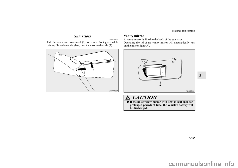 MITSUBISHI OUTLANDER 2011 2.G Owners Manual Features and controls
3-265
3 Sun visors
N00524600311
Pull the sun visor downward (1) to reduce front glare while
driving. To reduce side glare, turn the visor to the side (2).
Vanity mirrorA vanity m