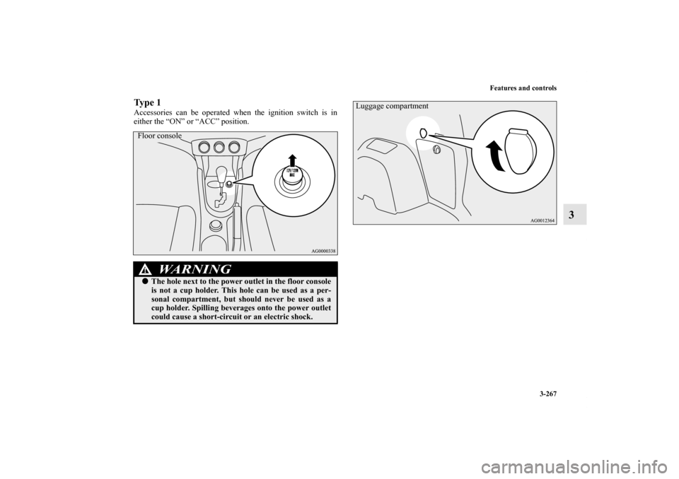MITSUBISHI OUTLANDER 2011 2.G Owners Manual Features and controls
3-267
3
Ty p e  1Accessories can be operated when the ignition switch is in
either the “ON” or “ACC” position.
WA R N I N G
!The hole next to the power outlet in the flo