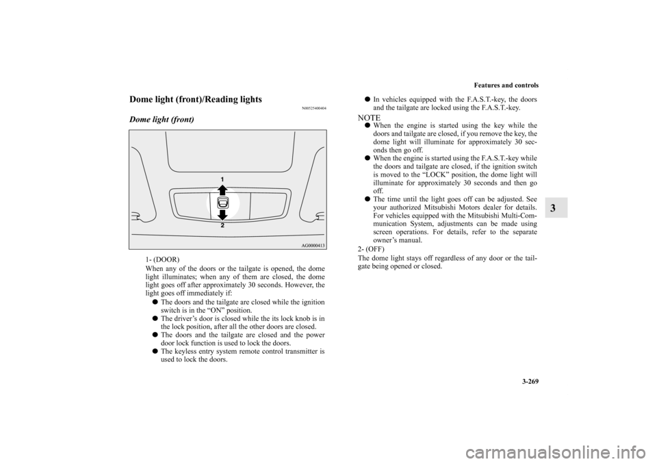 MITSUBISHI OUTLANDER 2011 2.G Owners Manual Features and controls
3-269
3
Dome light (front)/Reading lights
N00525400404
Dome light (front)
1- (DOOR)
When any of the doors or the tailgate is opened, the dome
light illuminates; when any of them 