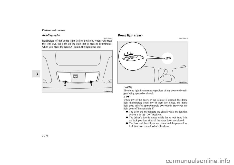 MITSUBISHI OUTLANDER 2011 2.G Owners Manual 3-270 Features and controls
3
Reading lights
N00537600139
Regardless of the dome light switch position, when you press
the lens (A), the light on the side that is pressed illuminates;
when you press t