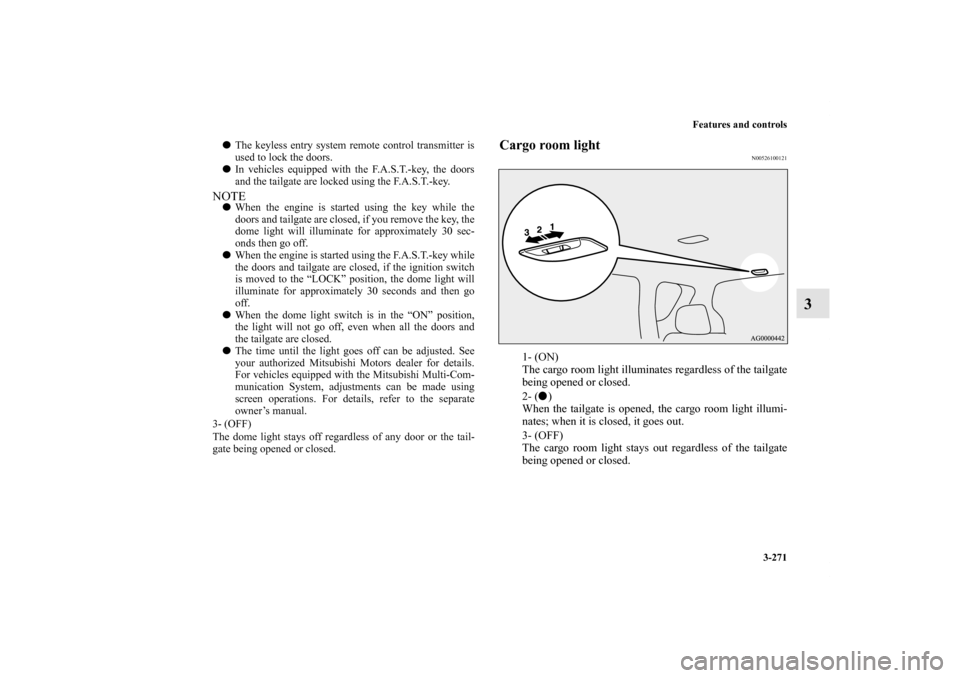 MITSUBISHI OUTLANDER 2011 2.G Owners Manual Features and controls
3-271
3
Cargo room light
N00526100121
1- (ON)
The cargo room light illuminates regardless of the tailgate
being opened or closed.
2- ()
When the tailgate is opened, the cargo ro