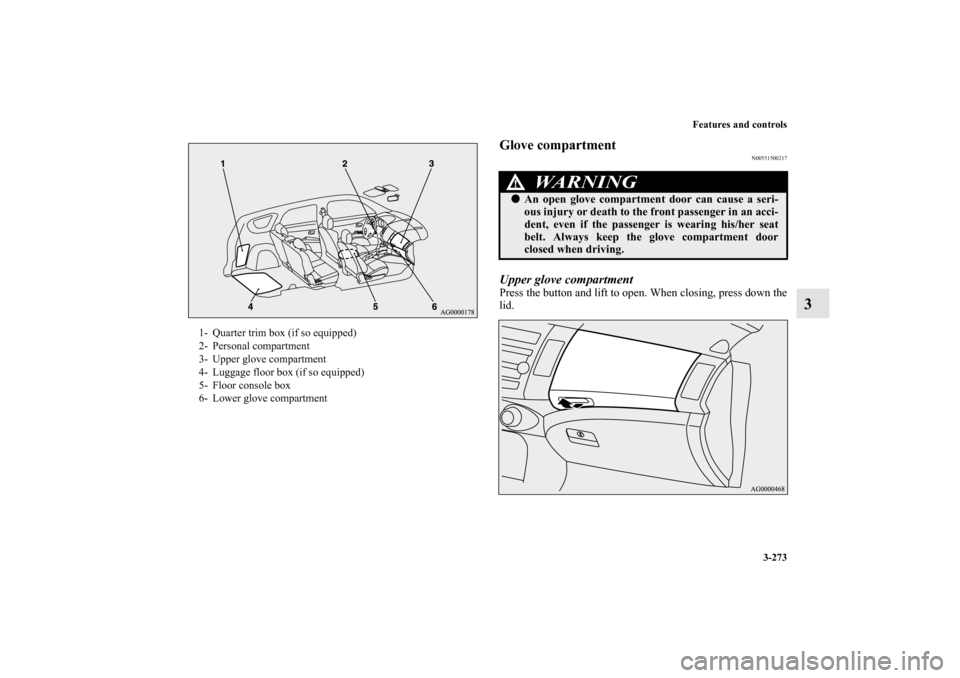 MITSUBISHI OUTLANDER 2011 2.G Owners Manual Features and controls
3-273
3
Glove compartment
N00551500217
Upper glove compartmentPress the button and lift to open. When closing, press down the
lid.
1- Quarter trim box (if so equipped)
2- Persona