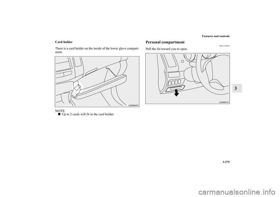 MITSUBISHI OUTLANDER 2011 2.G Owners Manual Features and controls
3-275
3
Card holder
There is a card holder on the inside of the lower glove compart-
ment.NOTEUp to 2 cards will fit in the card holder.
Personal compartment
N00552100050
Pull t