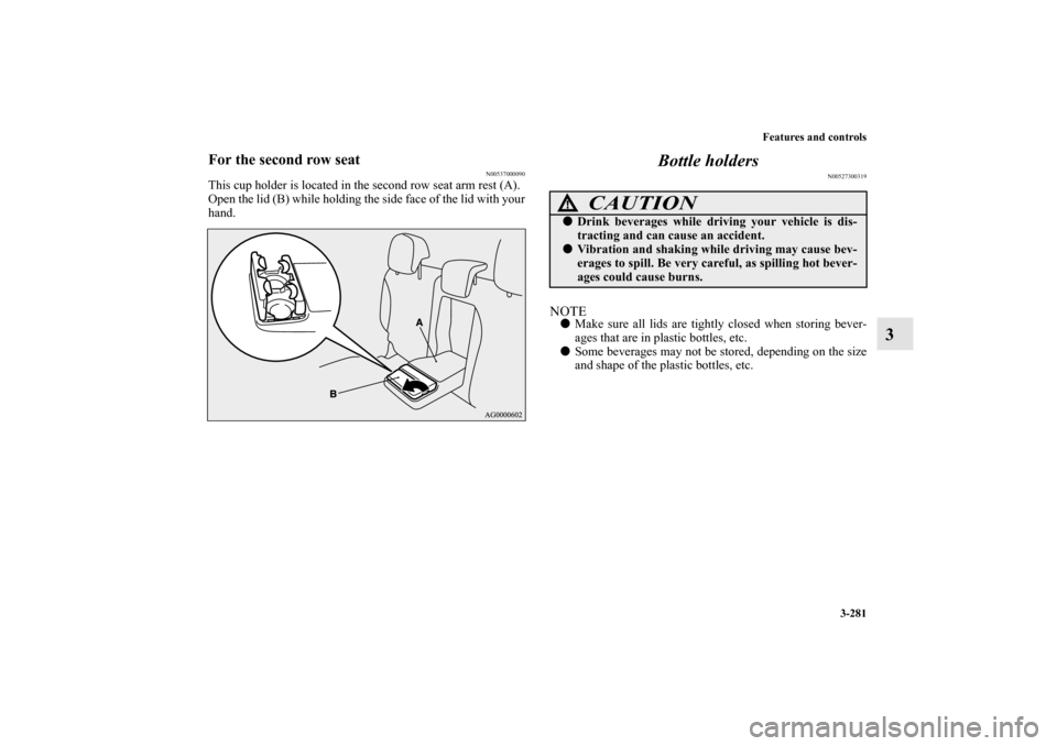 MITSUBISHI OUTLANDER 2011 2.G Owners Manual Features and controls
3-281
3
For the second row seat
N00537000090
This cup holder is located in the second row seat arm rest (A).
Open the lid (B) while holding the side face of the lid with your
han