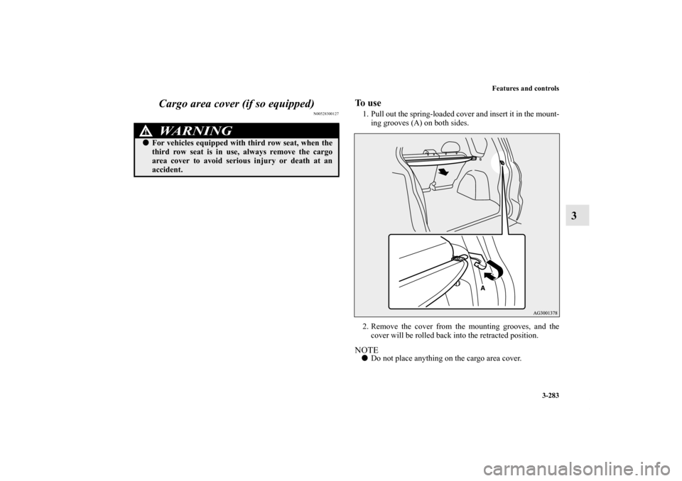 MITSUBISHI OUTLANDER 2011 2.G Owners Manual Features and controls
3-283
3 Cargo area cover (if so equipped)
N00528300127
To  u s e1. Pull out the spring-loaded cover and insert it in the mount-
ing grooves (A) on both sides.
2. Remove the cover
