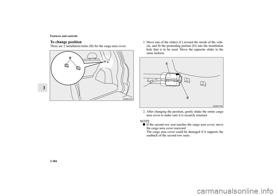 MITSUBISHI OUTLANDER 2011 2.G Owners Manual 3-284 Features and controls
3
To change positionThere are 2 installation holes (B) for the cargo area cover.1. Move one of the sliders (C) toward the inside of the vehi-
cle, and fit the protruding po