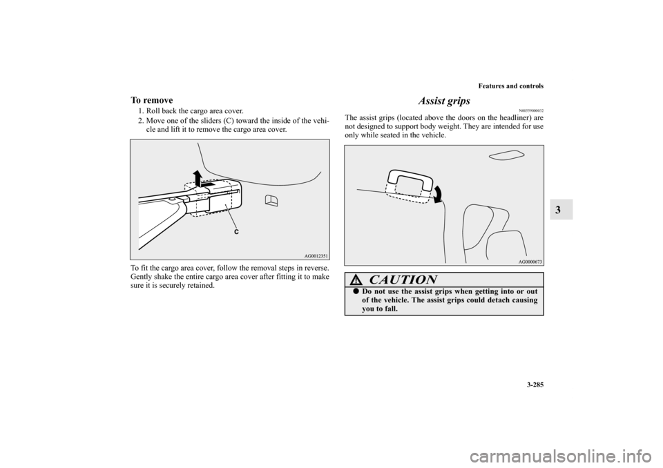 MITSUBISHI OUTLANDER 2011 2.G Owners Manual Features and controls
3-285
3
To remove1. Roll back the cargo area cover.
2. Move one of the sliders (C) toward the inside of the vehi-
cle and lift it to remove the cargo area cover.
To fit the cargo