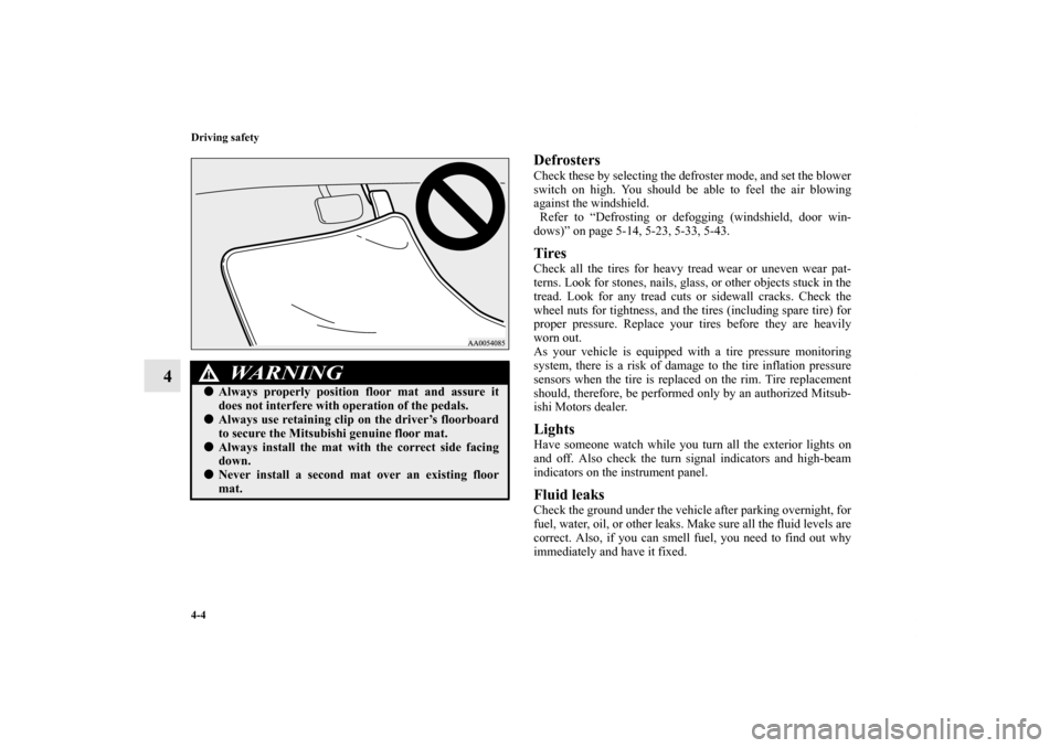 MITSUBISHI OUTLANDER 2011 2.G Owners Manual 4-4 Driving safety
4
DefrostersCheck these by selecting the defroster mode, and set the blower
switch on high. You should be able to feel the air blowing
against the windshield.
 Refer to “Defrostin