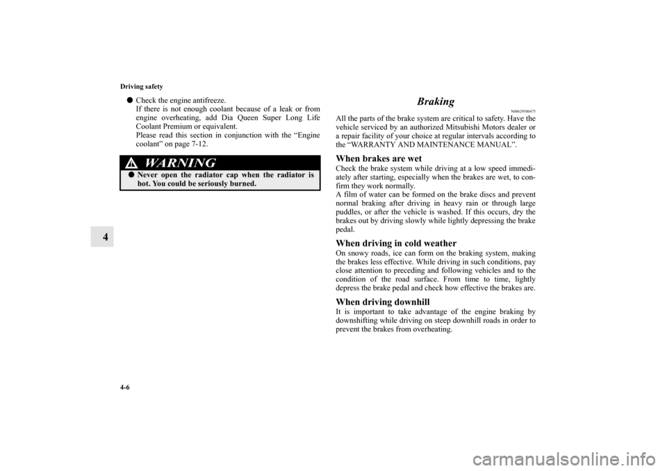 MITSUBISHI OUTLANDER 2011 2.G Owners Manual 4-6 Driving safety
4
Check the engine antifreeze.
If there is not enough coolant because of a leak or from
engine overheating, add Dia Queen Super Long Life
Coolant Premium or equivalent.
Please read