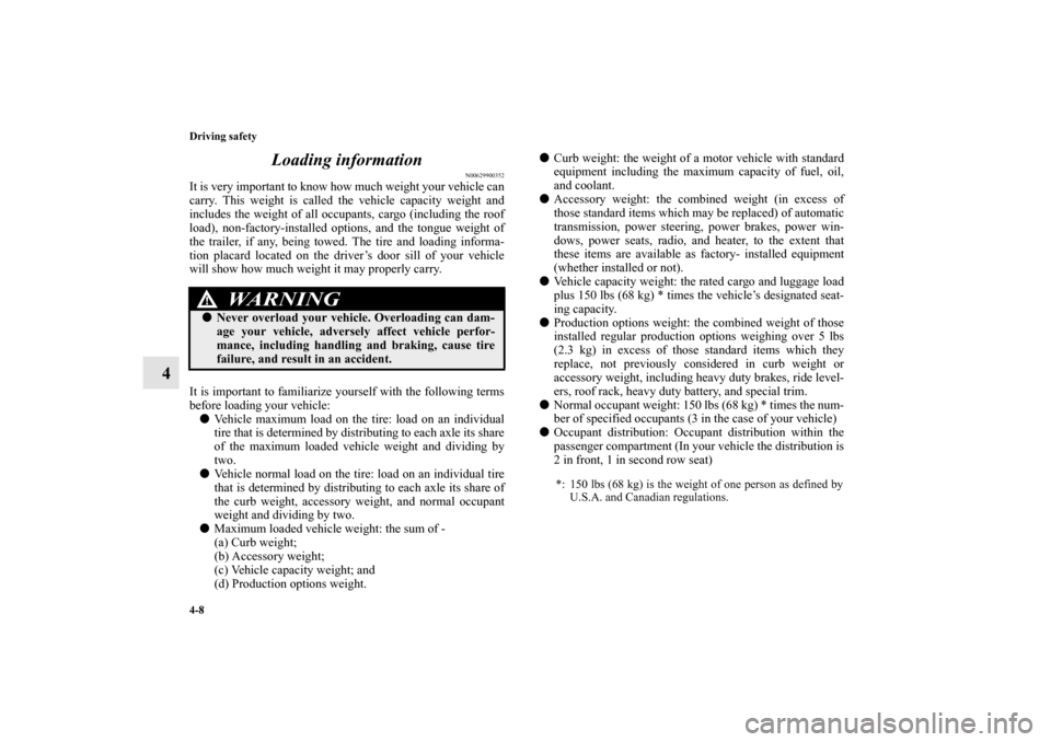 MITSUBISHI OUTLANDER 2011 2.G Owners Manual 4-8 Driving safety
4Loading information
N00629900352
It is very important to know how much weight your vehicle can
carry. This weight is called the vehicle capacity weight and
includes the weight of a