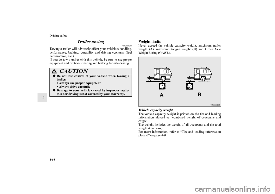 MITSUBISHI OUTLANDER 2011 2.G Owners Manual 4-16 Driving safety
4Trailer towing
N00629800289
Towing a trailer will adversely affect your vehicle’s handling,
performance, braking, durability and driving economy (fuel
consumption, etc.).
If you