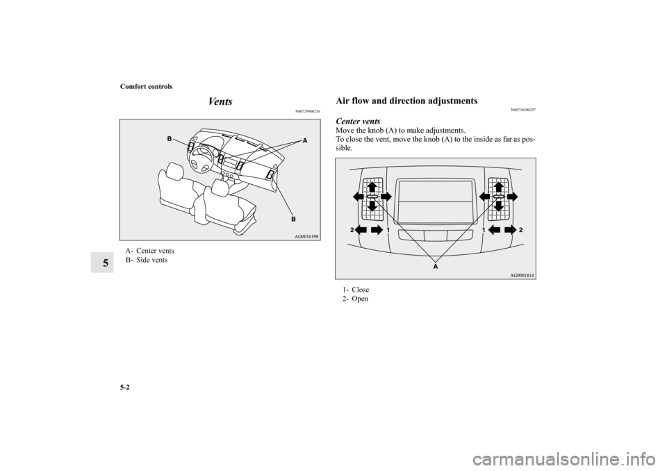 MITSUBISHI OUTLANDER 2011 2.G Owners Manual 5-2 Comfort controls
5Ve n t s
N00729900236
Air flow and direction adjustments
N00730200297
Center ventsMove the knob (A) to make adjustments.
To close the vent, move the knob (A) to the inside as far