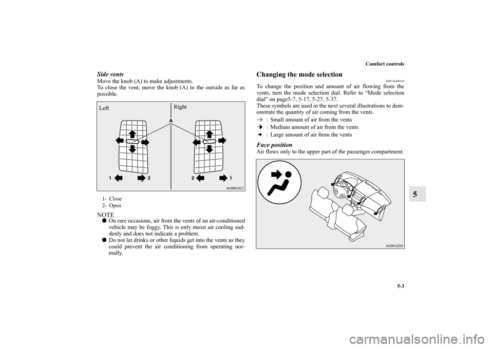 MITSUBISHI OUTLANDER 2011 2.G Owners Manual Comfort controls
5-3
5
Side ventsMove the knob (A) to make adjustments.
To close the vent, move the knob (A) to the outside as far as
possible.NOTEOn rare occasions, air from the vents of an air-cond