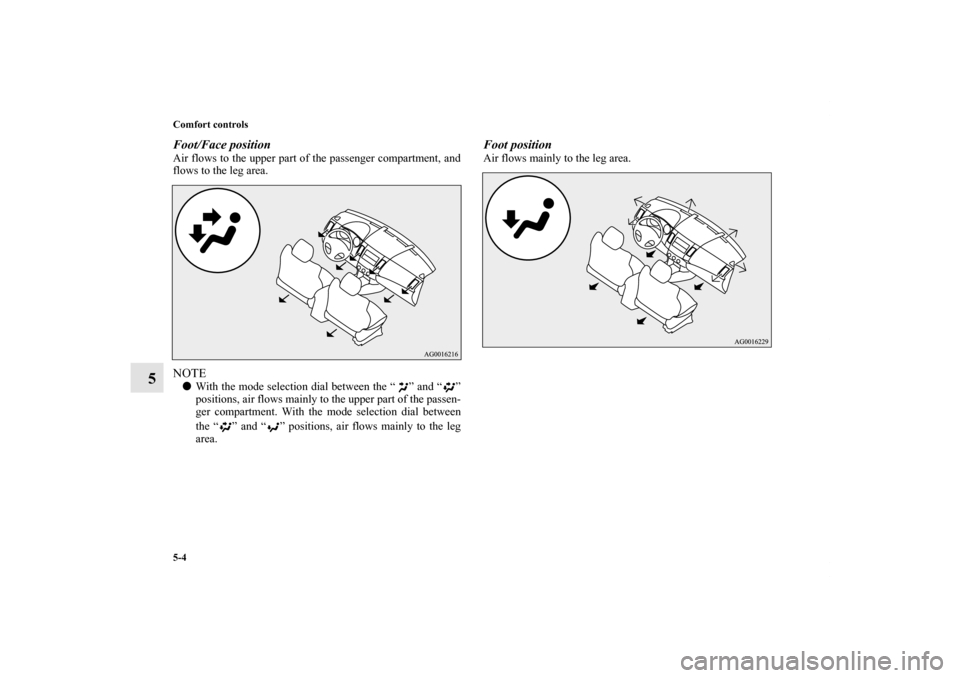 MITSUBISHI OUTLANDER 2011 2.G Owners Manual 5-4 Comfort controls
5
Foot/Face positionAir flows to the upper part of the passenger compartment, and
flows to the leg area.NOTEWith the mode selection dial between the “ ” and “ ”
positions