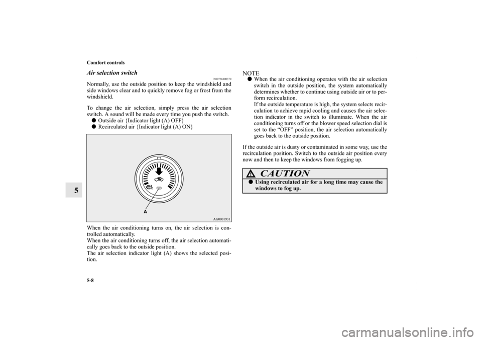MITSUBISHI OUTLANDER 2011 2.G Owners Manual 5-8 Comfort controls
5
Air selection switch
N00736800370
Normally, use the outside position to keep the windshield and
side windows clear and to quickly remove fog or frost from the
windshield.
To cha