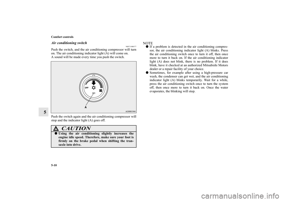 MITSUBISHI OUTLANDER 2011 2.G Owners Manual 5-10 Comfort controls
5
Air conditioning switch
N00731000377
Push the switch, and the air conditioning compressor will turn
on. The air conditioning indicator light (A) will come on.
A sound will be m